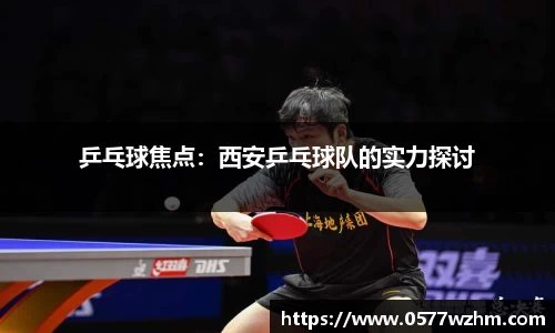 乒乓球焦点：西安乒乓球队的实力探讨